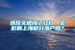 违反交规闯了红灯，会影响上海积分落户吗？