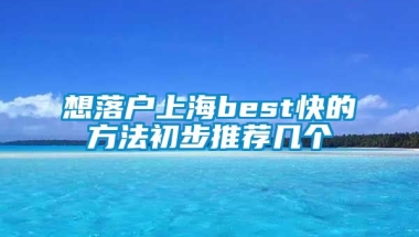 想落户上海best快的方法初步推荐几个