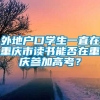 外地户口学生一直在重庆市读书能否在重庆参加高考？