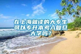 在上海就读的大专生可以专升本考入复旦大学吗？