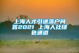 上海人才引进落户问答2021 上海人社绿色通道