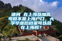 请问 在上海参加高考但不是上海户口，大学毕业后档案可以放在上海吗？