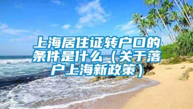 上海居住证转户口的条件是什么（关于落户上海新政策）