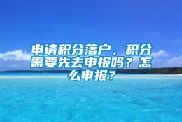 申请积分落户，积分需要先去申报吗？怎么申报？