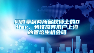 同时拿到两所名校博士的Offer，我该放弃落户上海的管培生机会吗