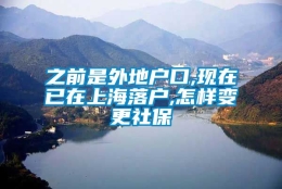 之前是外地户口,现在已在上海落户,怎样变更社保