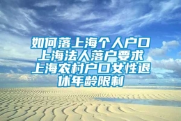 如何落上海个人户口 上海法人落户要求 上海农村户口女性退休年龄限制