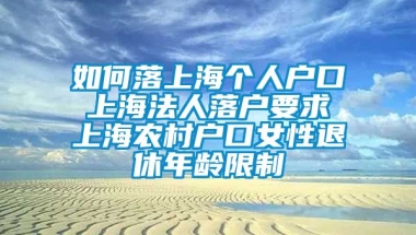 如何落上海个人户口 上海法人落户要求 上海农村户口女性退休年龄限制