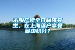 未脱产读全日制研究生，在上海落户享受多少积分？