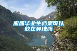 应届毕业生档案可以放在异地吗