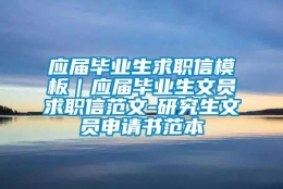 应届毕业生求职信模板｜应届毕业生文员求职信范文-研究生文员申请书范本