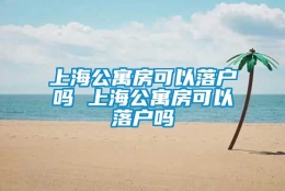 上海公寓房可以落户吗 上海公寓房可以落户吗