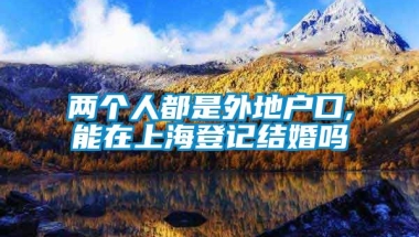 两个人都是外地户口,能在上海登记结婚吗