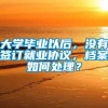 大学毕业以后，没有签订就业协议，档案如何处理？