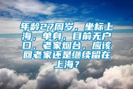 年龄27周岁，坐标上海，单身，目前无户口，老家烟台，应该回老家还是继续留在上海？