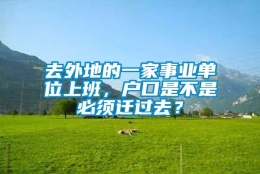 去外地的一家事业单位上班，户口是不是必须迁过去？