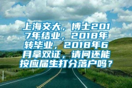 上海交大，博士2017年结业，2018年转毕业，2018年6月拿双证，请问还能按应届生打分落户吗？