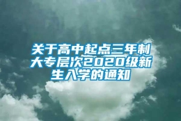 关于高中起点三年制大专层次2020级新生入学的通知