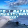 干货 ｜ 应届毕业生如何管理自己的户口档案？