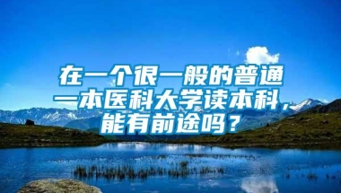 在一个很一般的普通一本医科大学读本科，能有前途吗？