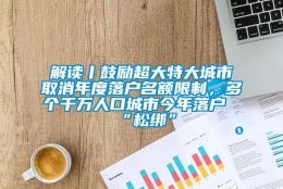 解读丨鼓励超大特大城市取消年度落户名额限制，多个千万人口城市今年落户“松绑”