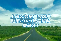 上海公务员户口落户政策2021流程排队要多久？