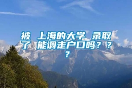 被 上海的大学 录取了 能调走户口吗？？？