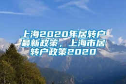 上海2020年居转户最新政策，上海市居转户政策2020