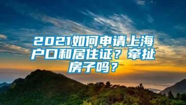 2021如何申请上海户口和居住证？牵扯房子吗？