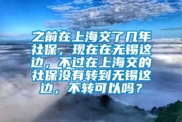 之前在上海交了几年社保，现在在无锡这边，不过在上海交的社保没有转到无锡这边，不转可以吗？