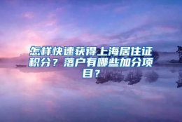 怎样快速获得上海居住证积分？落户有哪些加分项目？