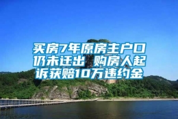 买房7年原房主户口仍未迁出 购房人起诉获赔10万违约金