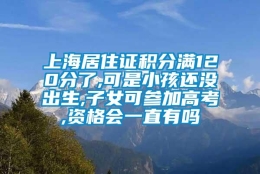 上海居住证积分满120分了,可是小孩还没出生,子女可参加高考,资格会一直有吗