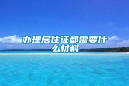 办理居住证都需要什么材料