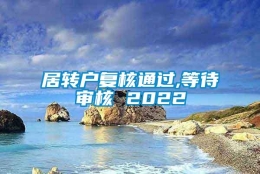 居转户复核通过,等待审核 2022