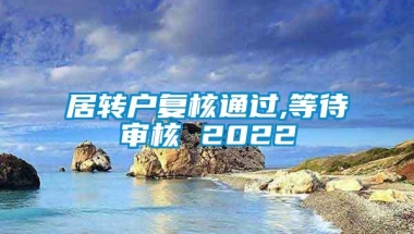 居转户复核通过,等待审核 2022