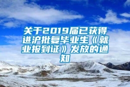 关于2019届已获得进沪批复毕业生《就业报到证》发放的通知