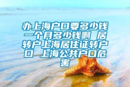 办上海户口要多少钱一个月多少钱啊 居转户上海居住证转户口 上海公共户口危害