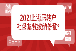 2021上海居转户社保缴纳基数标准及倍数,非沪籍要提前知晓！