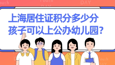 2021年上海居住证积分怎么算？满足多少分孩子可以上公办幼儿园？