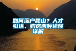 如何落户昆山？人才引进、购房两种途径详解