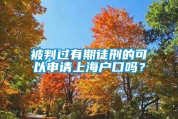 被判过有期徒刑的可以申请上海户口吗？