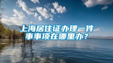 上海居住证办理一件事事项在哪里办？