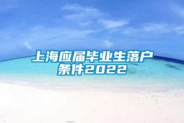 上海应届毕业生落户条件2022