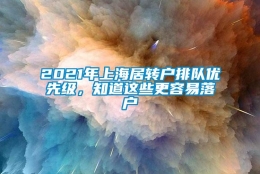 2021年上海居转户排队优先级，知道这些更容易落户