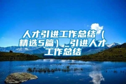 人才引进工作总结（精选5篇）_引进人才工作总结