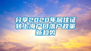 分享2020年居住证转上海户口落户政策新趋势