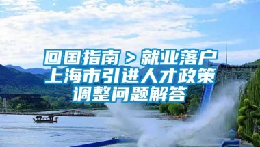 回国指南＞就业落户上海市引进人才政策调整问题解答