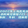 2022年上海高考补录时间及填报入口（本科、专科、提前批）