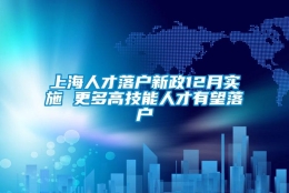 上海人才落户新政12月实施 更多高技能人才有望落户